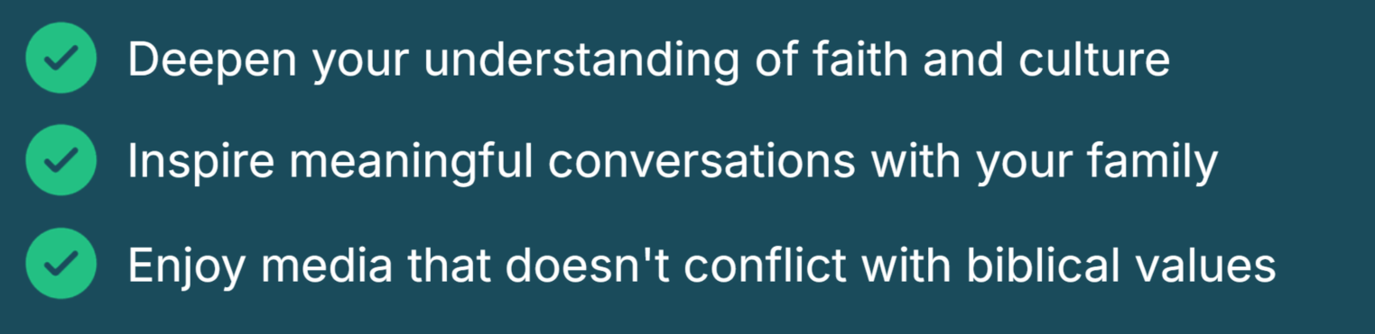 Deepen your understanding of faith and culture. Inspire meaningful conversations with your family. Enjoy media that doesn't conflict with biblical values.